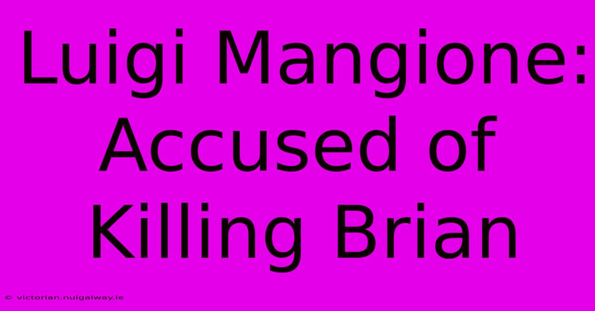 Luigi Mangione: Accused Of Killing Brian