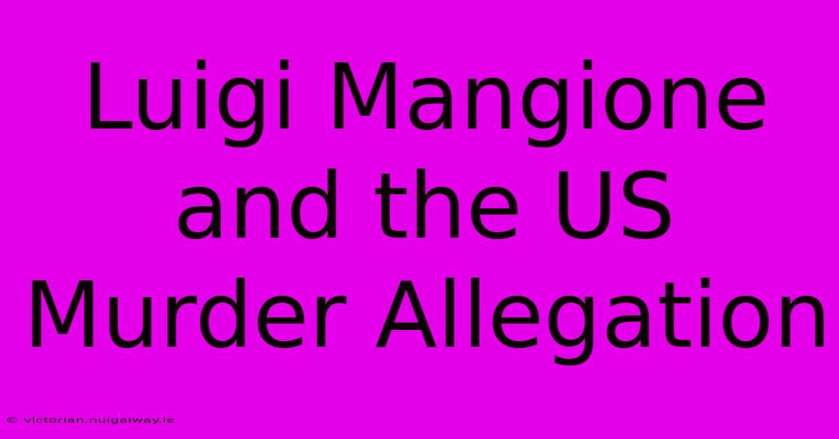 Luigi Mangione And The US Murder Allegation