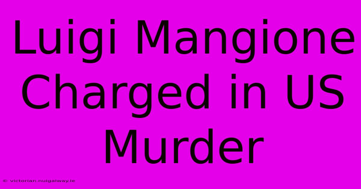 Luigi Mangione Charged In US Murder