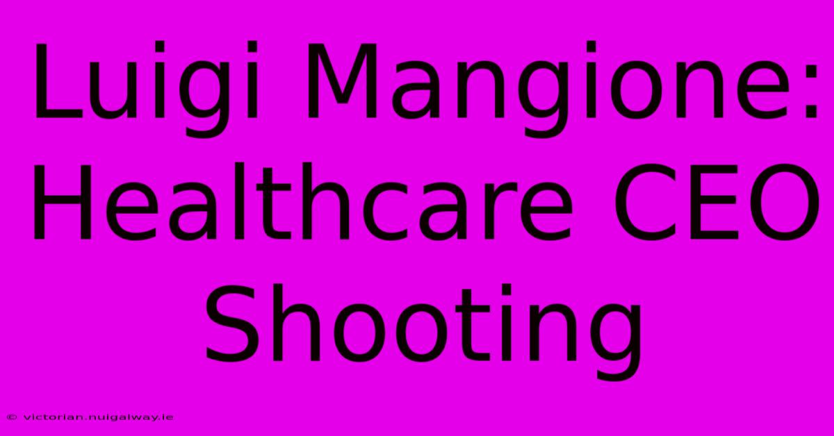 Luigi Mangione: Healthcare CEO Shooting