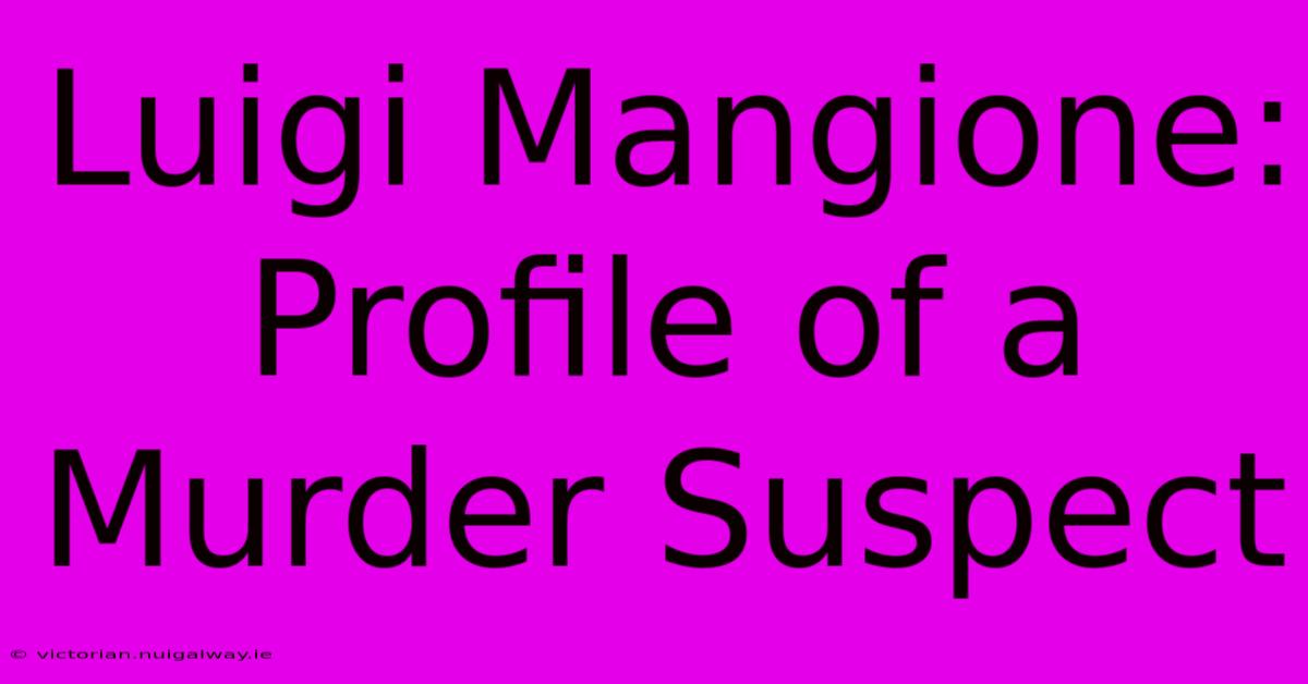 Luigi Mangione: Profile Of A Murder Suspect