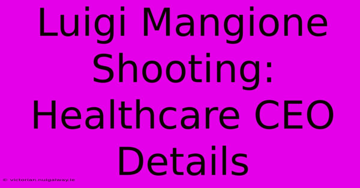 Luigi Mangione Shooting: Healthcare CEO Details