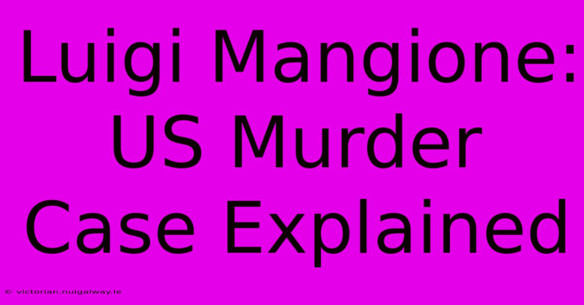 Luigi Mangione: US Murder Case Explained