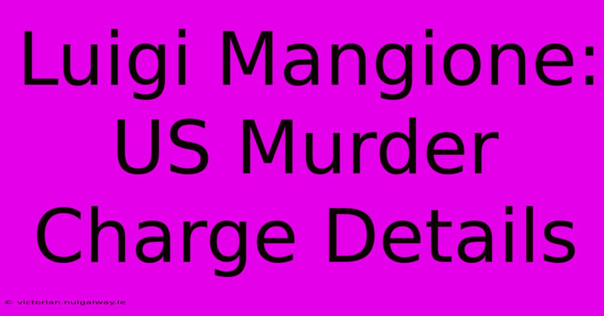 Luigi Mangione: US Murder Charge Details