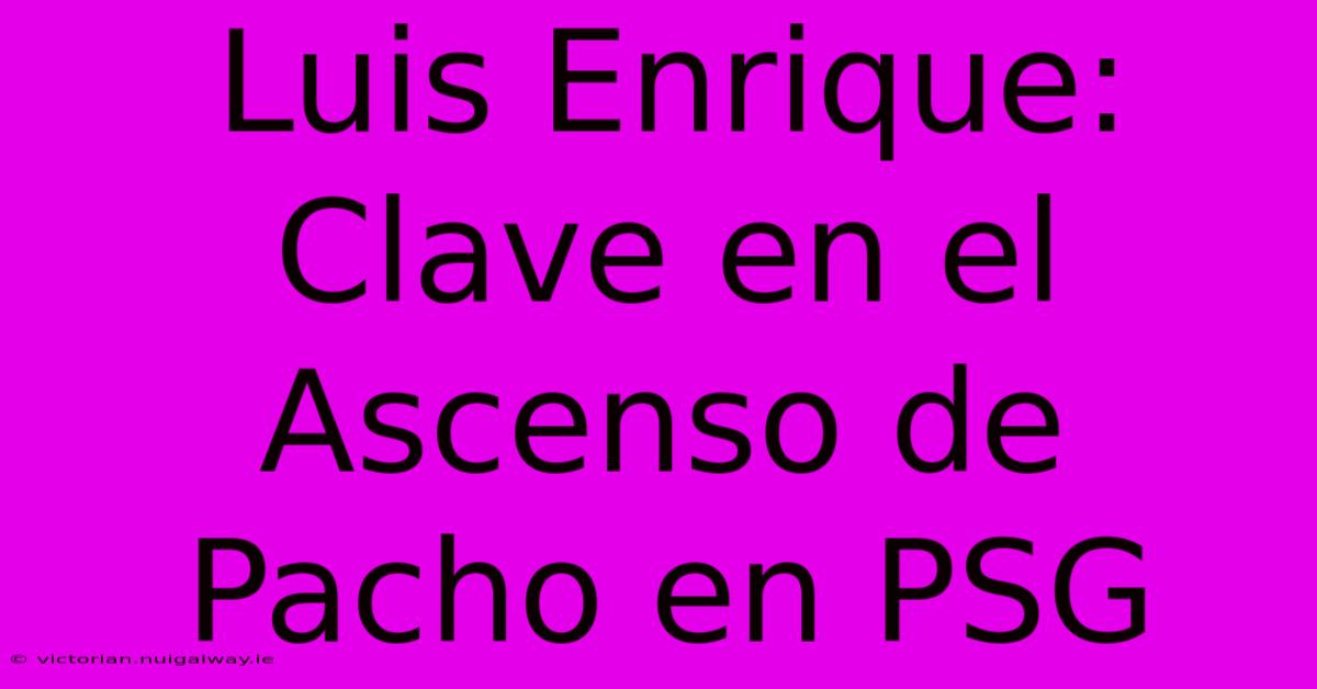 Luis Enrique: Clave En El Ascenso De Pacho En PSG