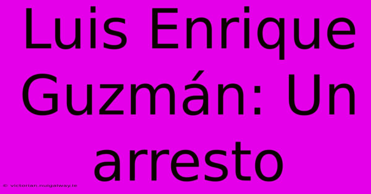 Luis Enrique Guzmán: Un Arresto