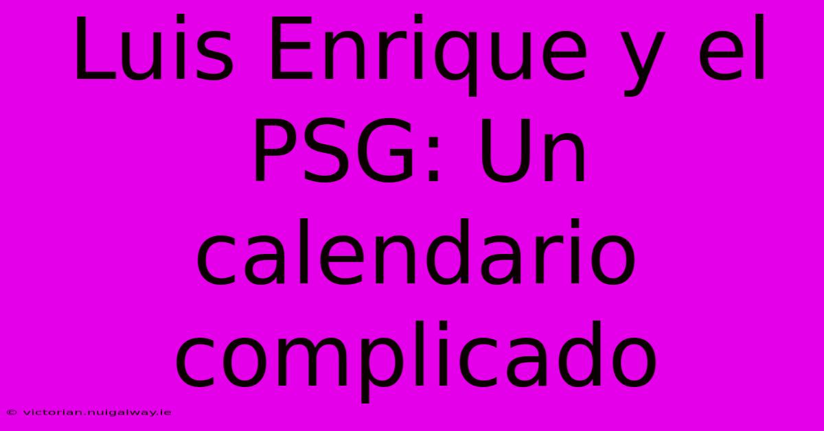 Luis Enrique Y El PSG: Un Calendario Complicado