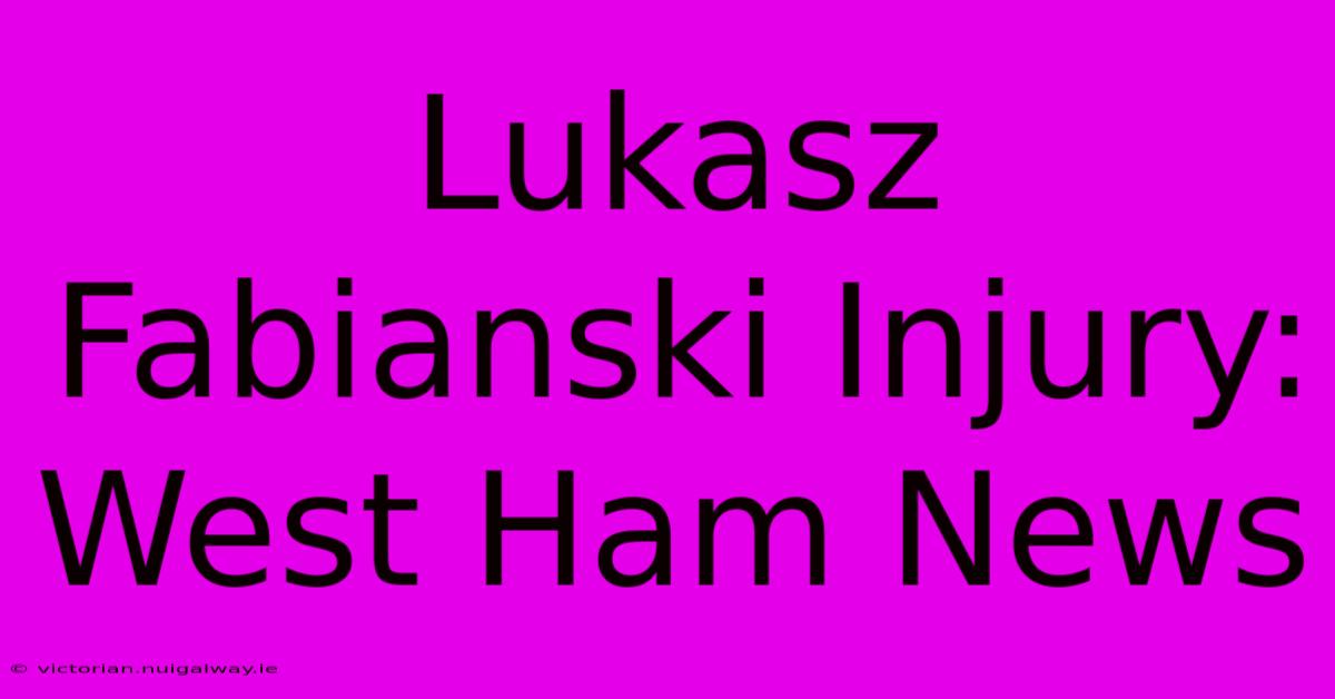 Lukasz Fabianski Injury: West Ham News