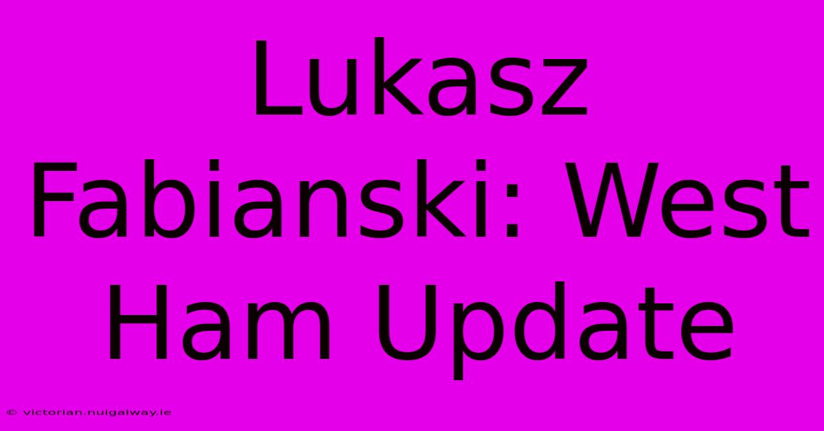 Lukasz Fabianski: West Ham Update