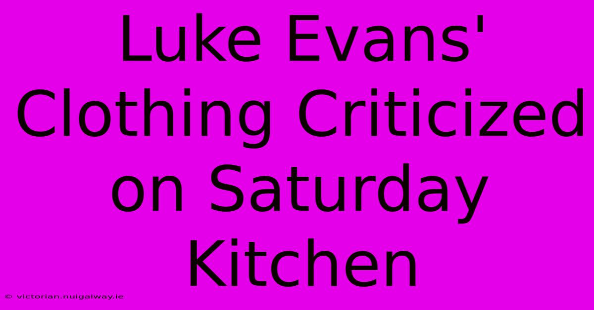 Luke Evans' Clothing Criticized On Saturday Kitchen