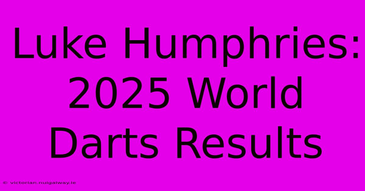 Luke Humphries: 2025 World Darts Results