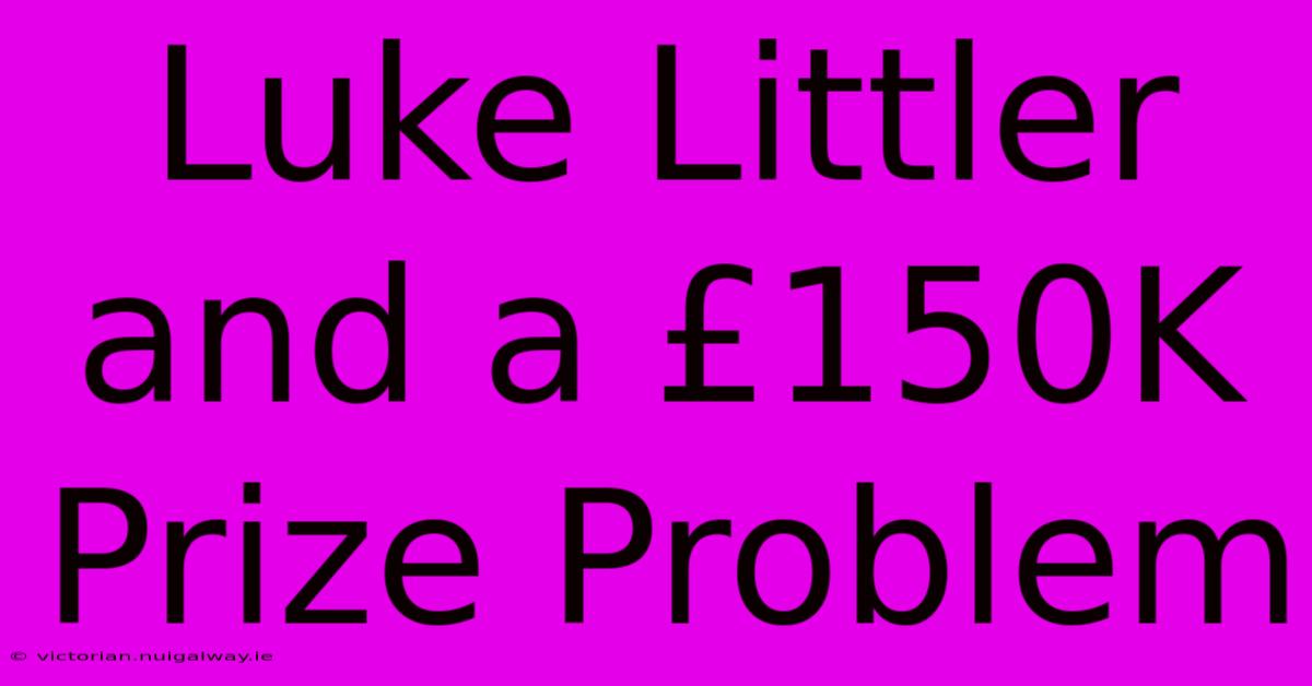 Luke Littler And A £150K Prize Problem