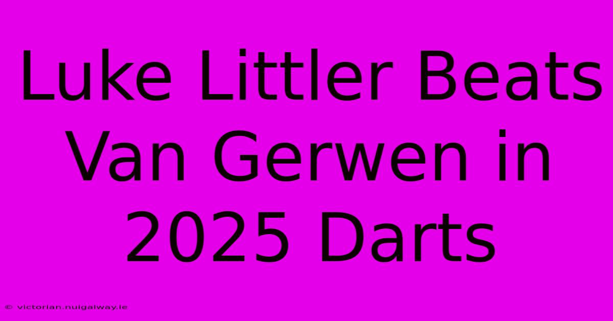 Luke Littler Beats Van Gerwen In 2025 Darts