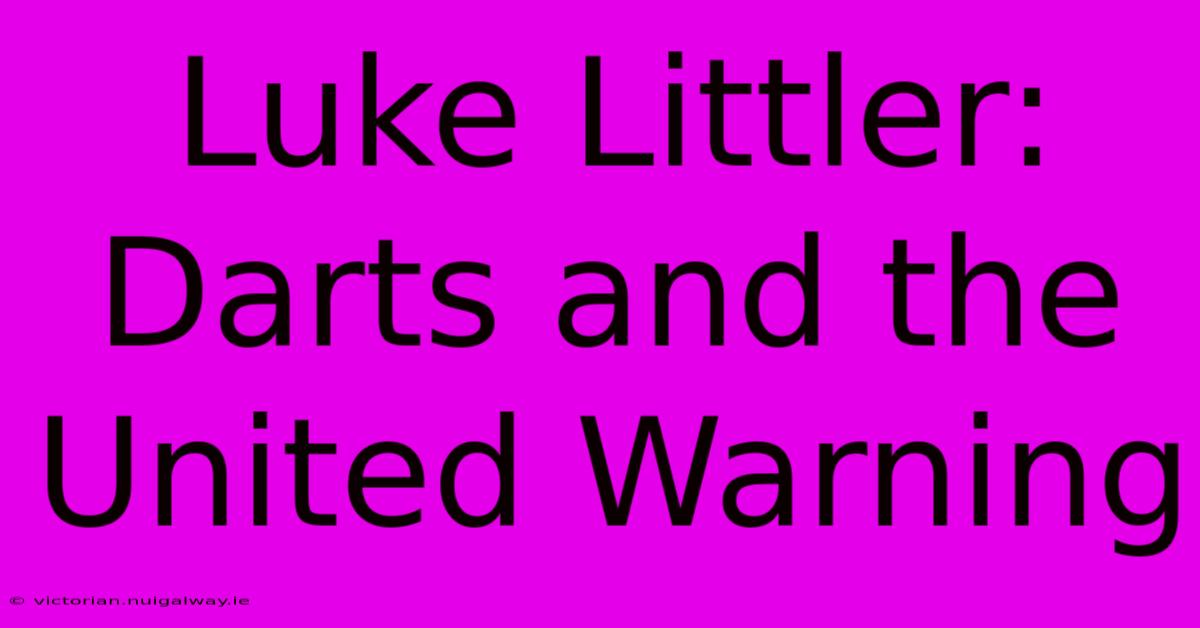 Luke Littler: Darts And The United Warning