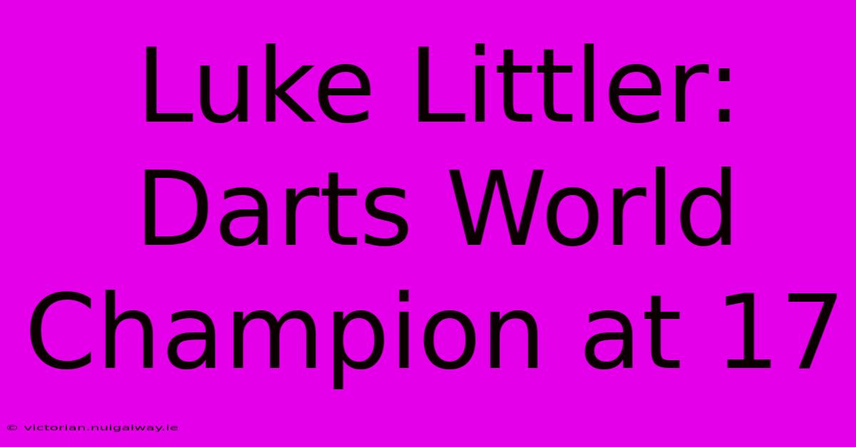 Luke Littler: Darts World Champion At 17