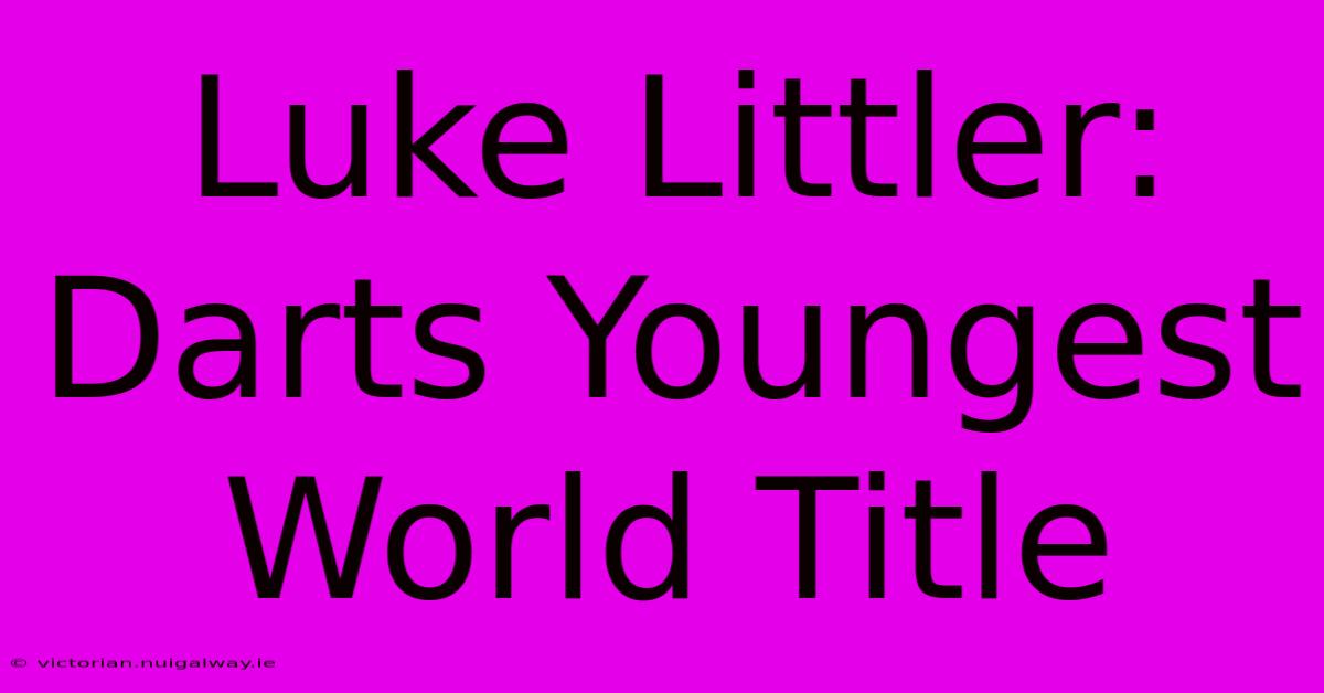 Luke Littler:  Darts Youngest World Title