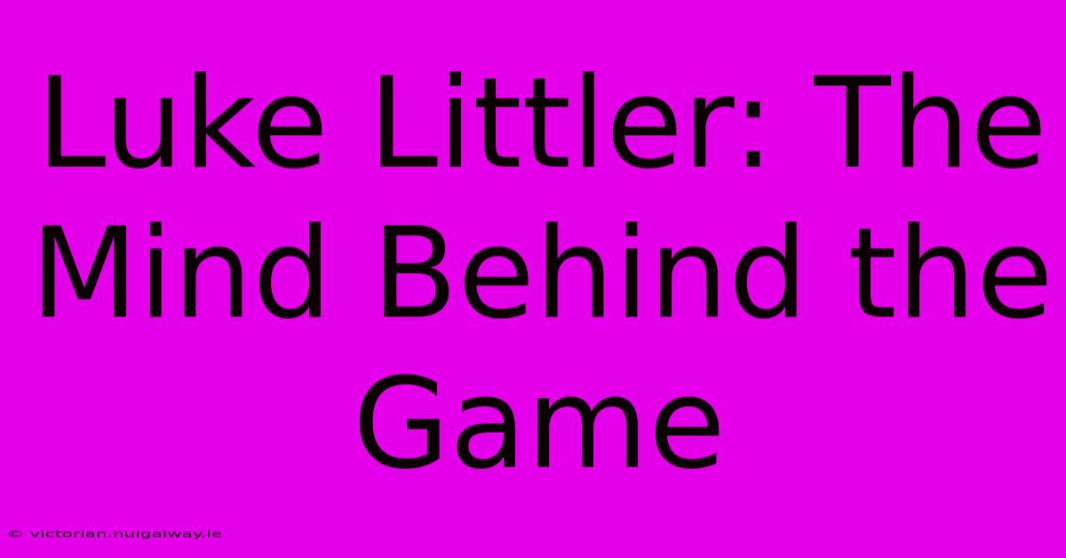 Luke Littler: The Mind Behind The Game