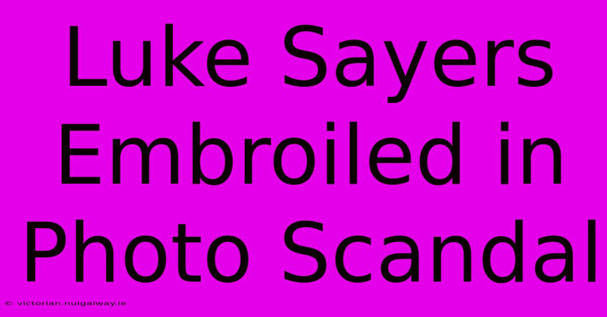 Luke Sayers Embroiled In Photo Scandal