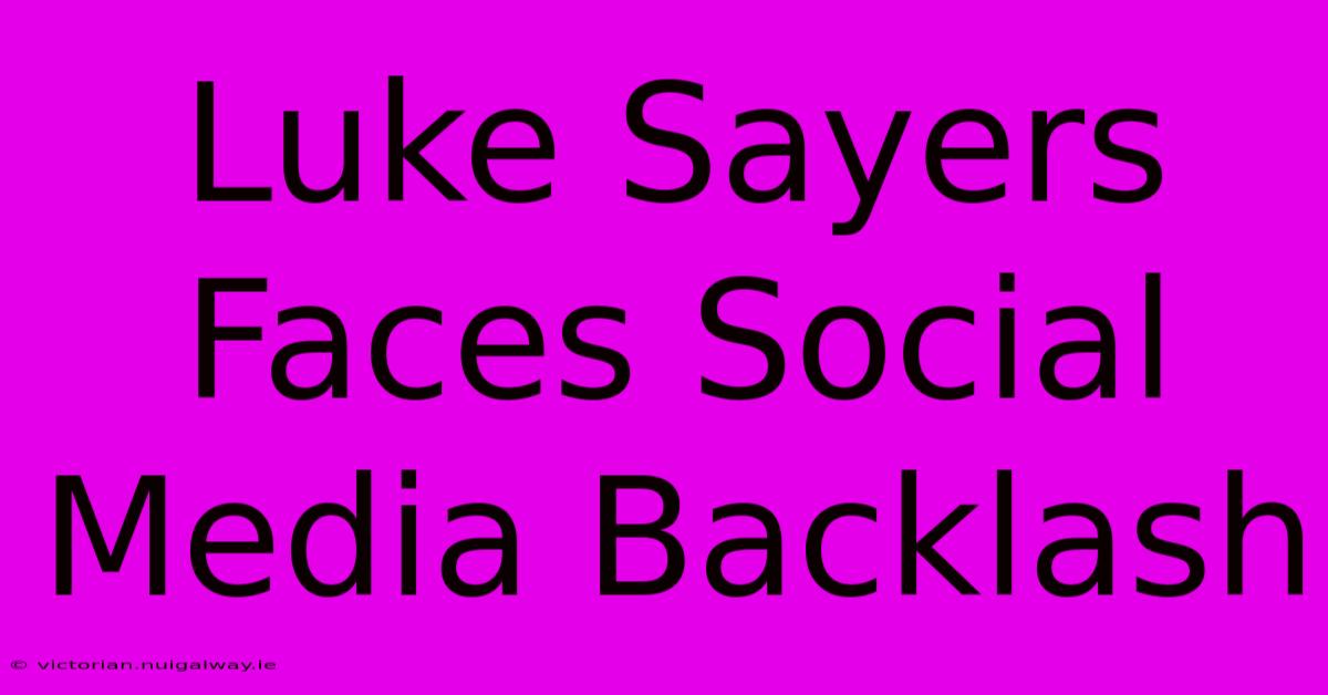 Luke Sayers Faces Social Media Backlash