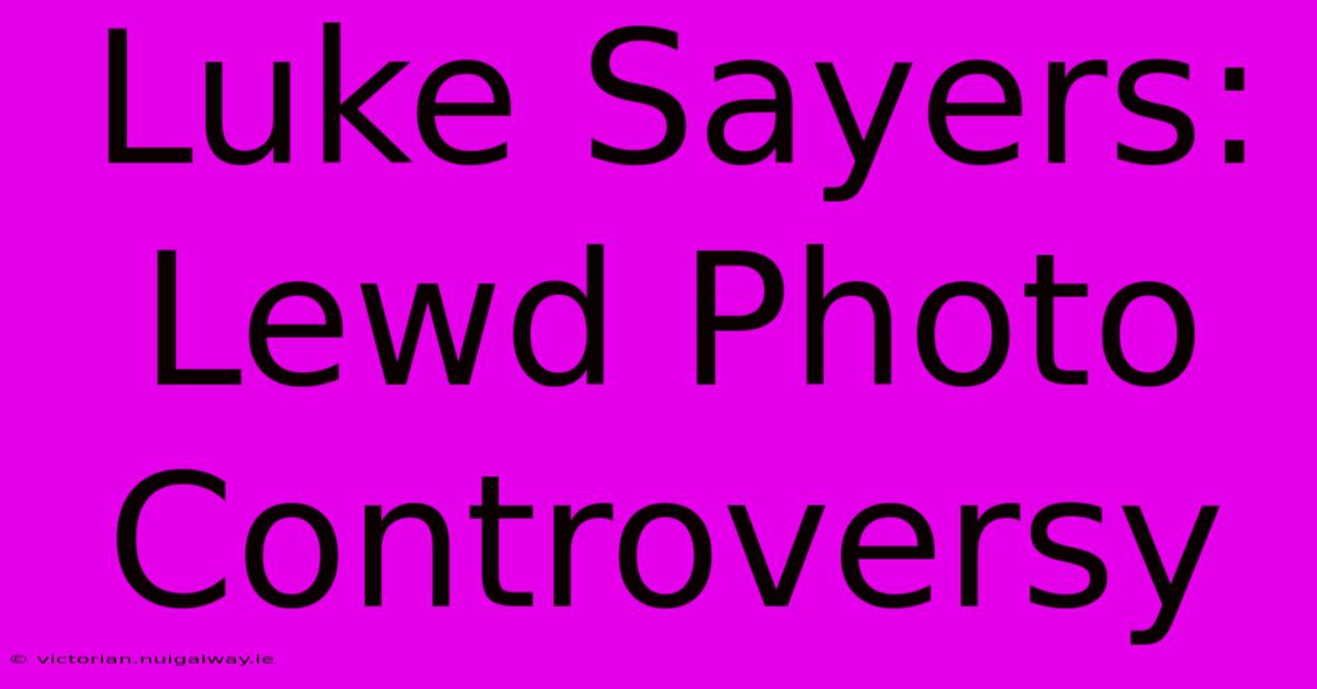 Luke Sayers: Lewd Photo Controversy