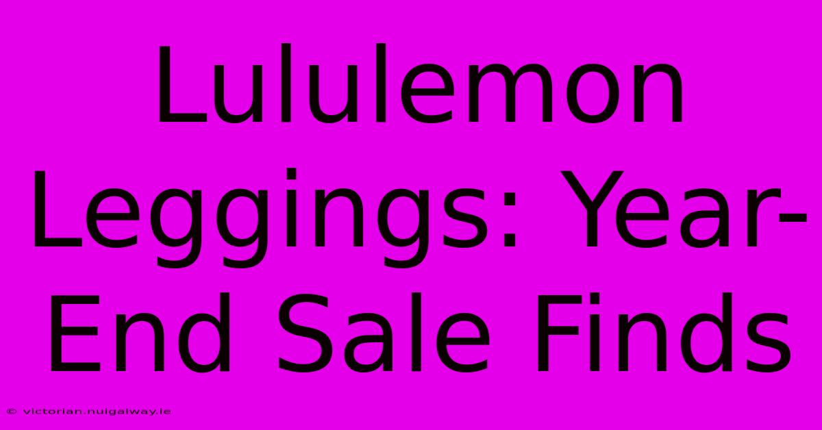 Lululemon Leggings: Year-End Sale Finds