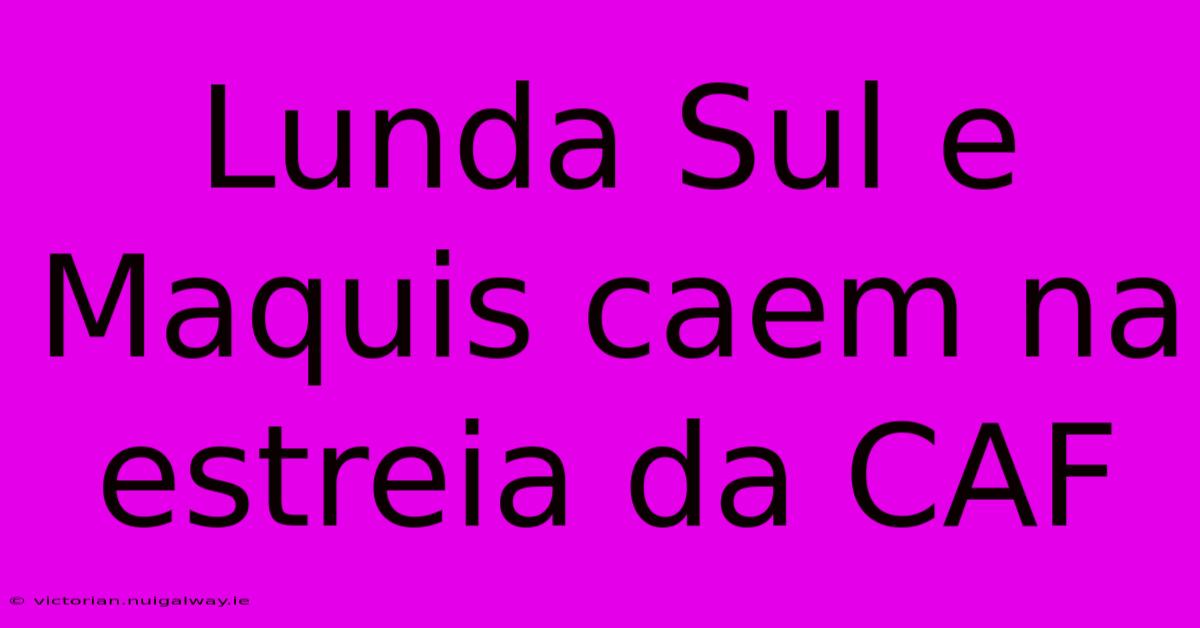 Lunda Sul E Maquis Caem Na Estreia Da CAF