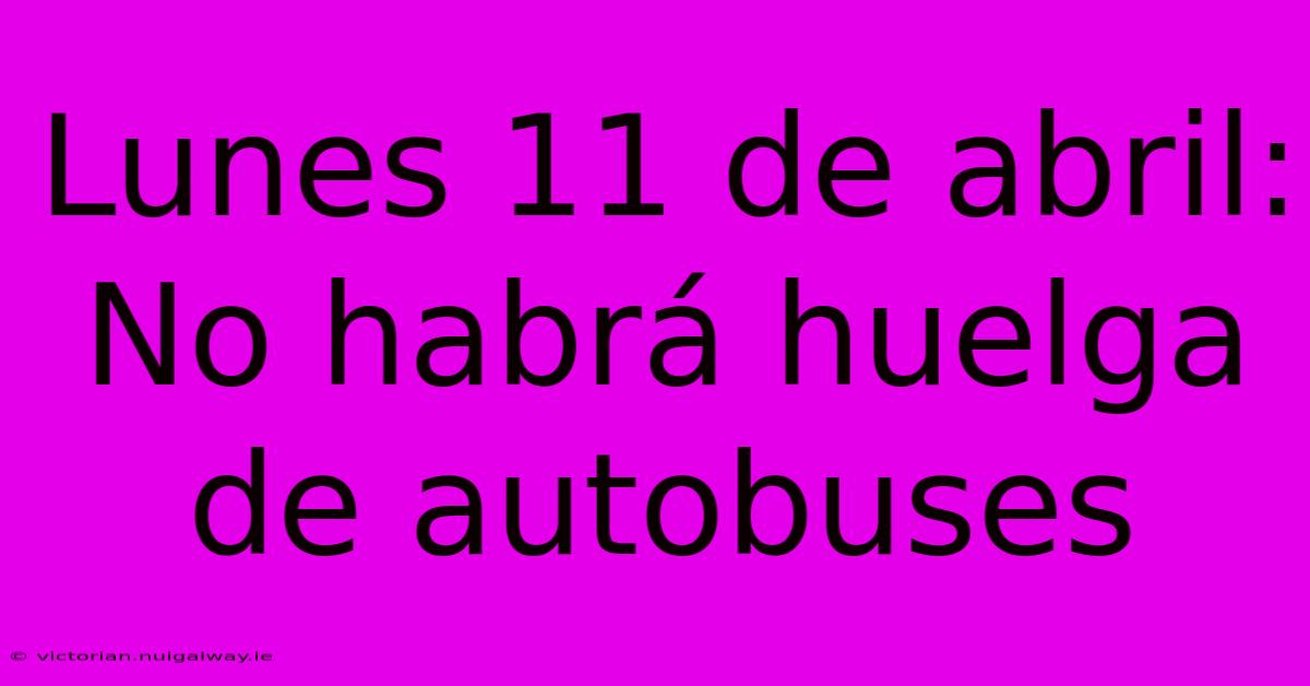 Lunes 11 De Abril: No Habrá Huelga De Autobuses