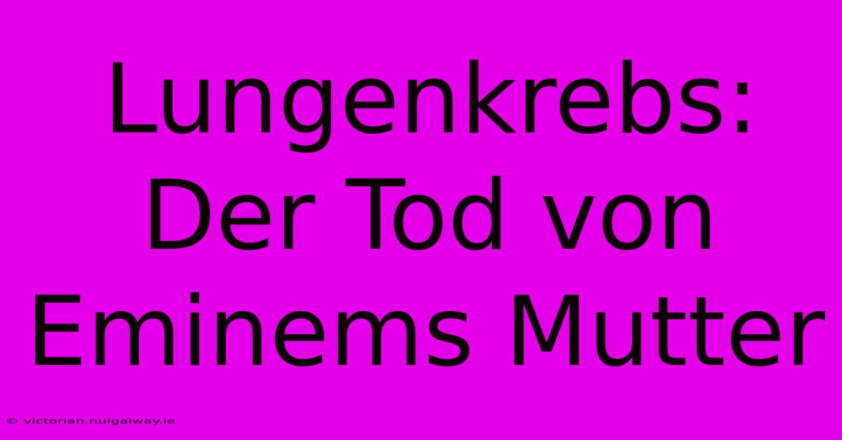 Lungenkrebs: Der Tod Von Eminems Mutter