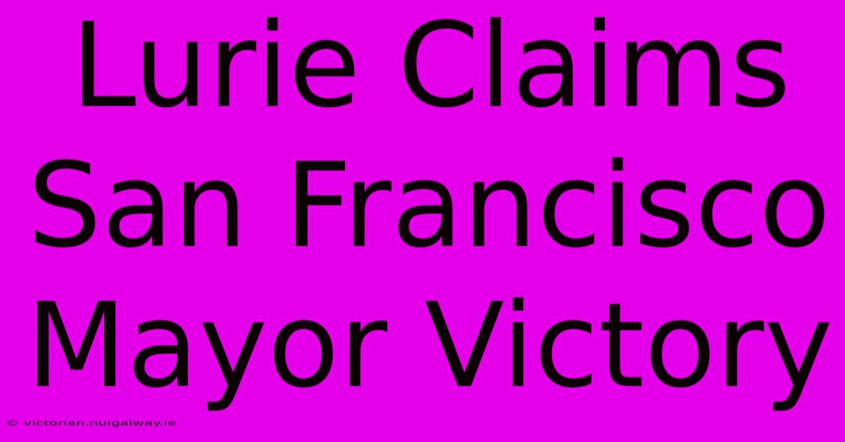 Lurie Claims San Francisco Mayor Victory