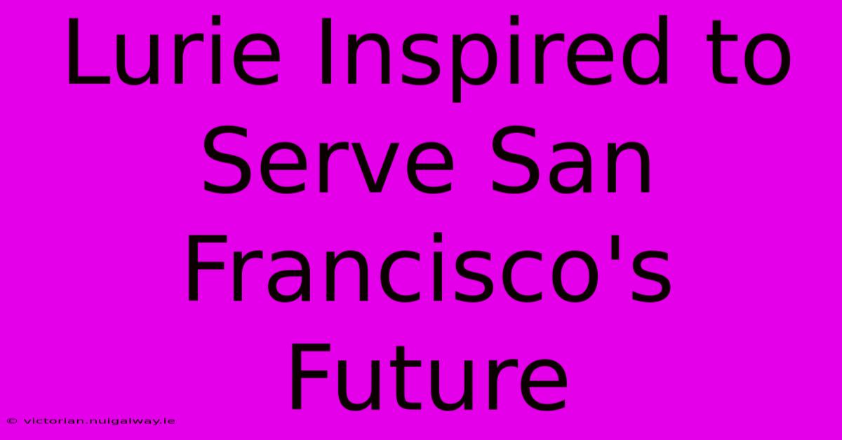 Lurie Inspired To Serve San Francisco's Future 