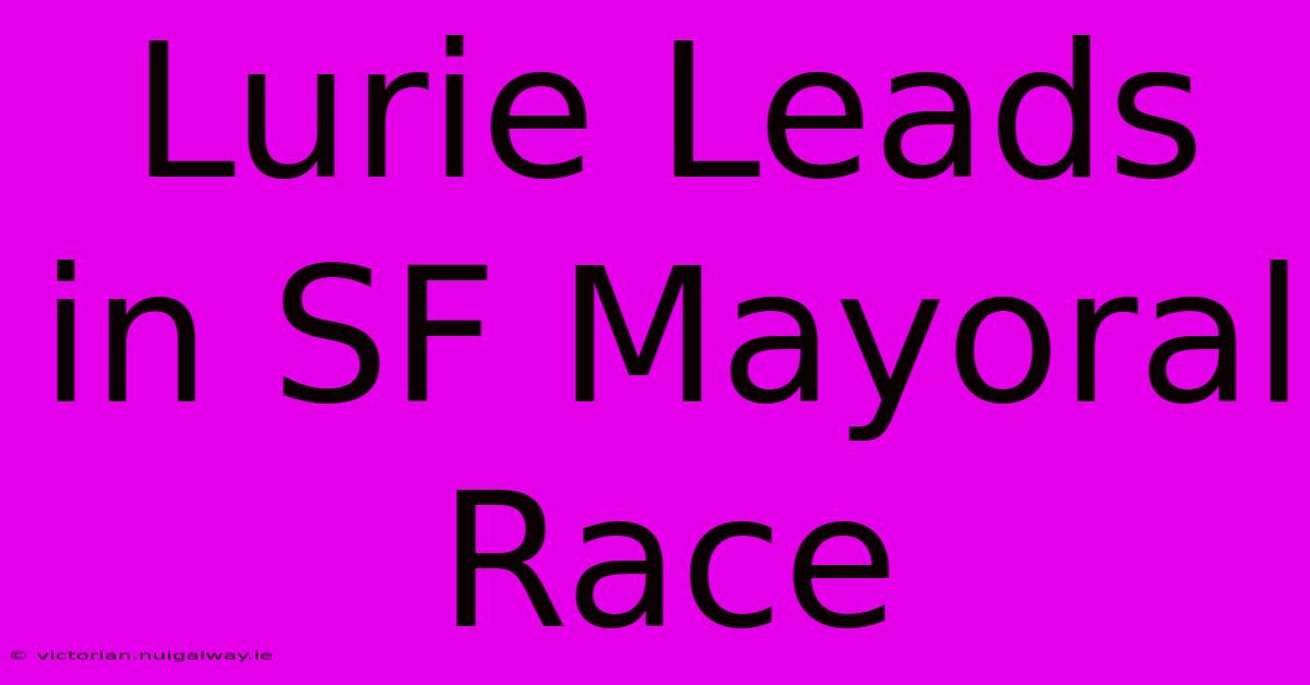 Lurie Leads In SF Mayoral Race 