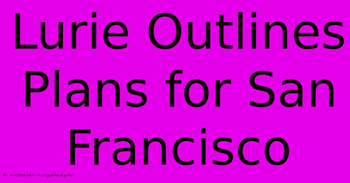 Lurie Outlines Plans For San Francisco 