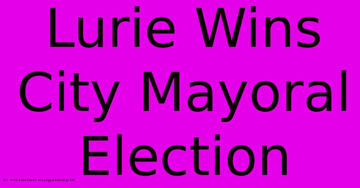 Lurie Wins City Mayoral Election