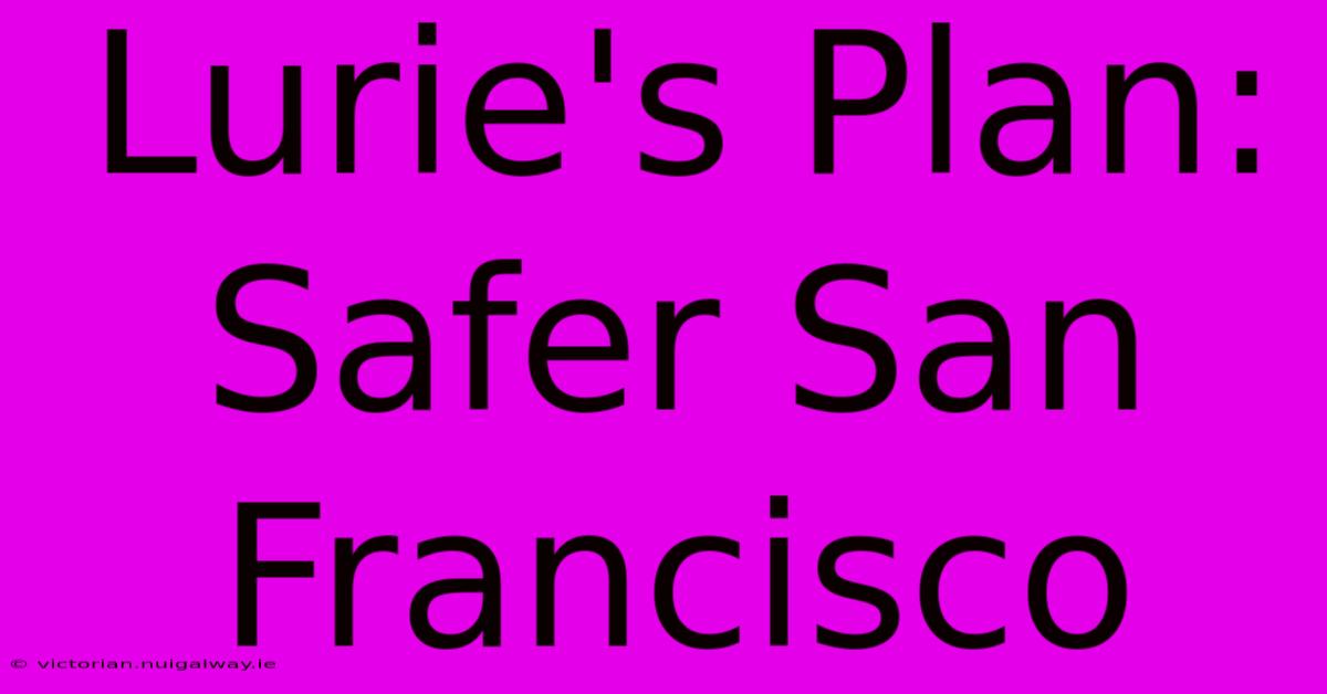 Lurie's Plan: Safer San Francisco