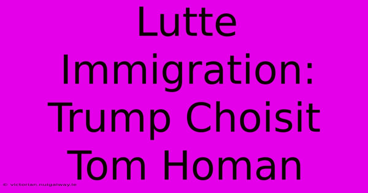 Lutte Immigration: Trump Choisit Tom Homan 