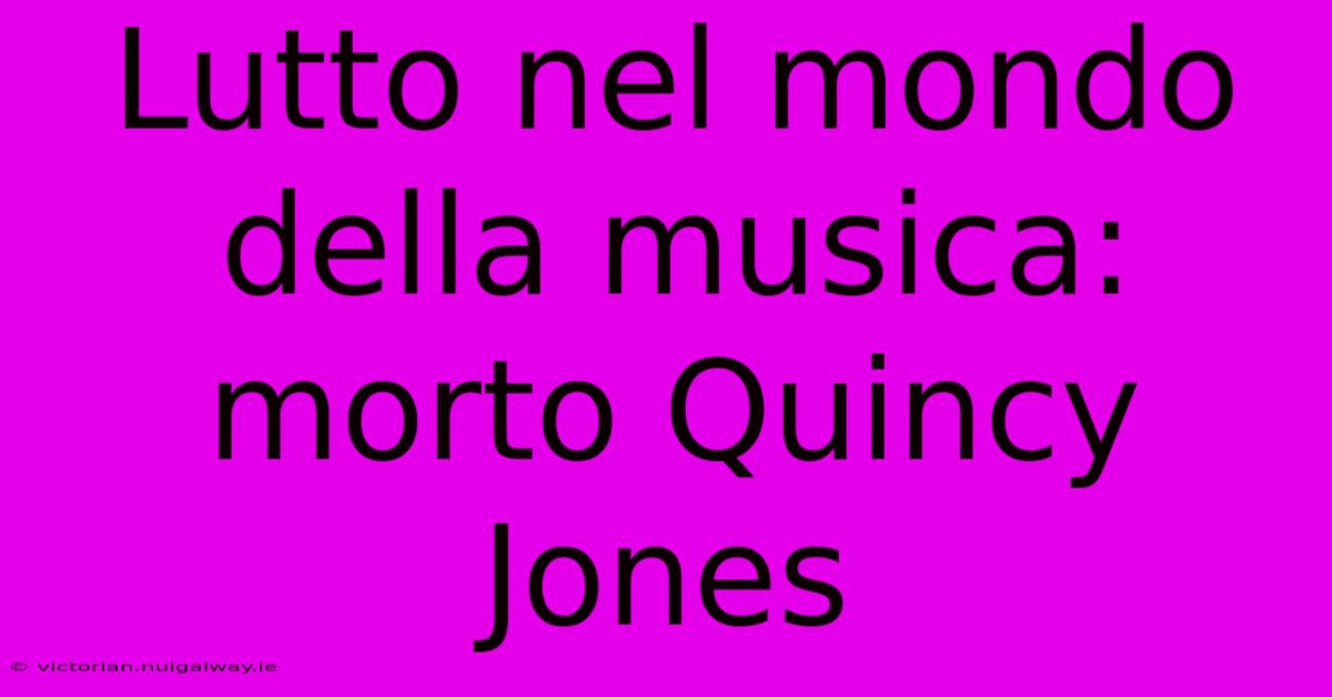 Lutto Nel Mondo Della Musica: Morto Quincy Jones