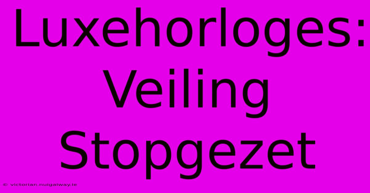 Luxehorloges: Veiling Stopgezet