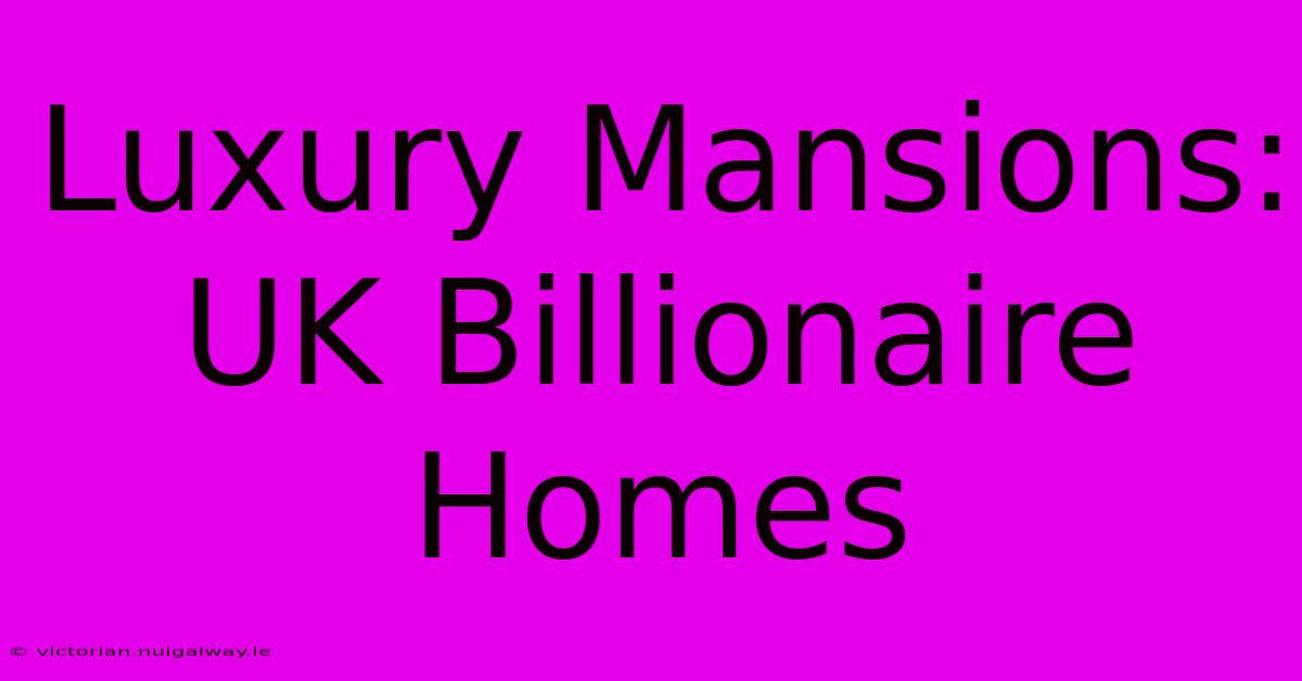 Luxury Mansions: UK Billionaire Homes