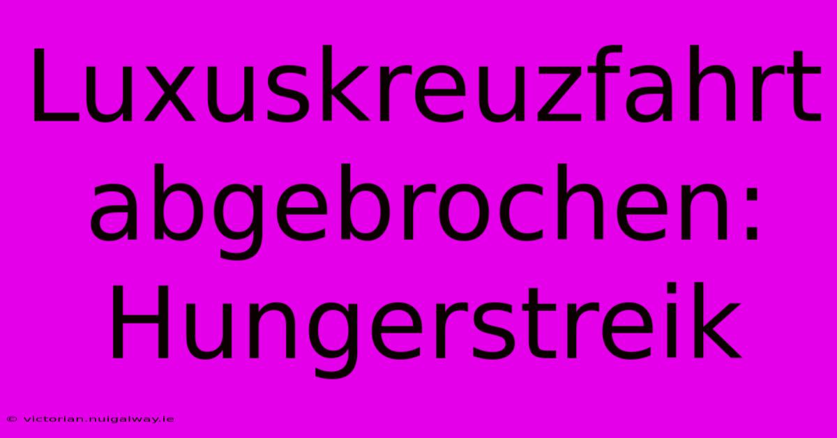 Luxuskreuzfahrt Abgebrochen: Hungerstreik