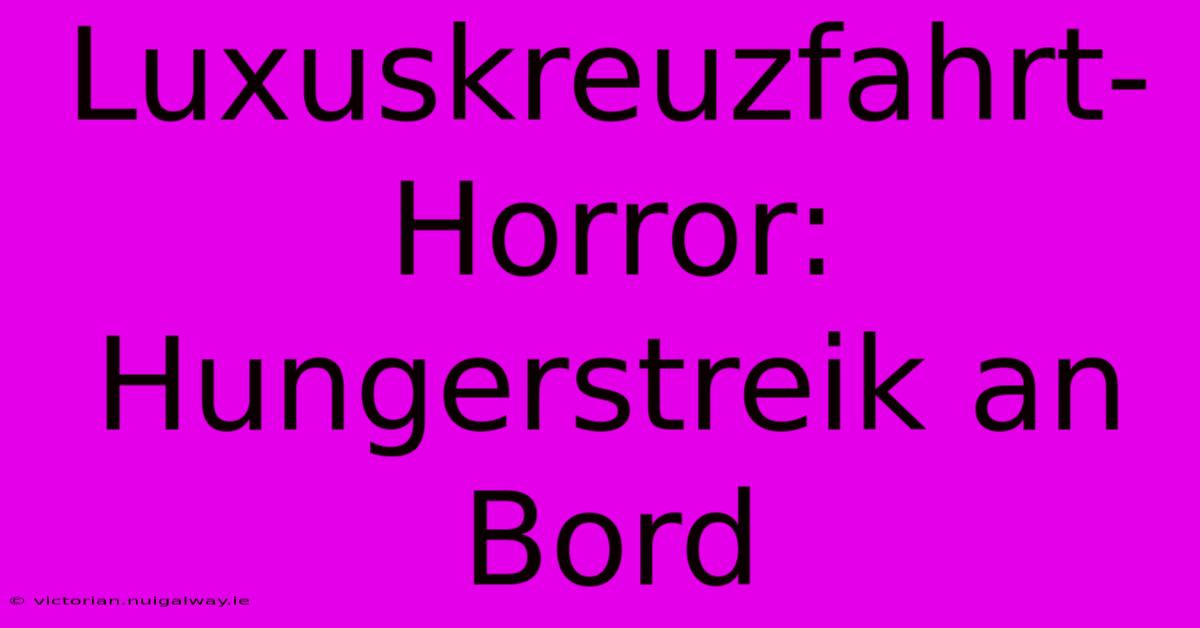 Luxuskreuzfahrt-Horror: Hungerstreik An Bord