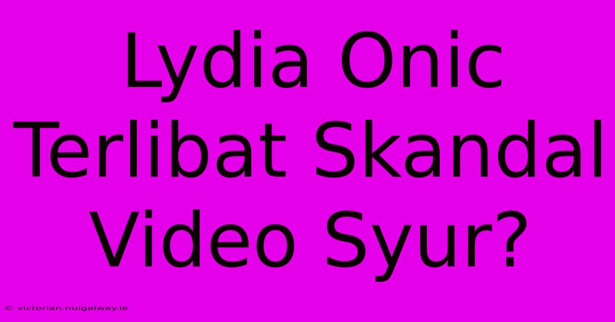 Lydia Onic Terlibat Skandal Video Syur? 