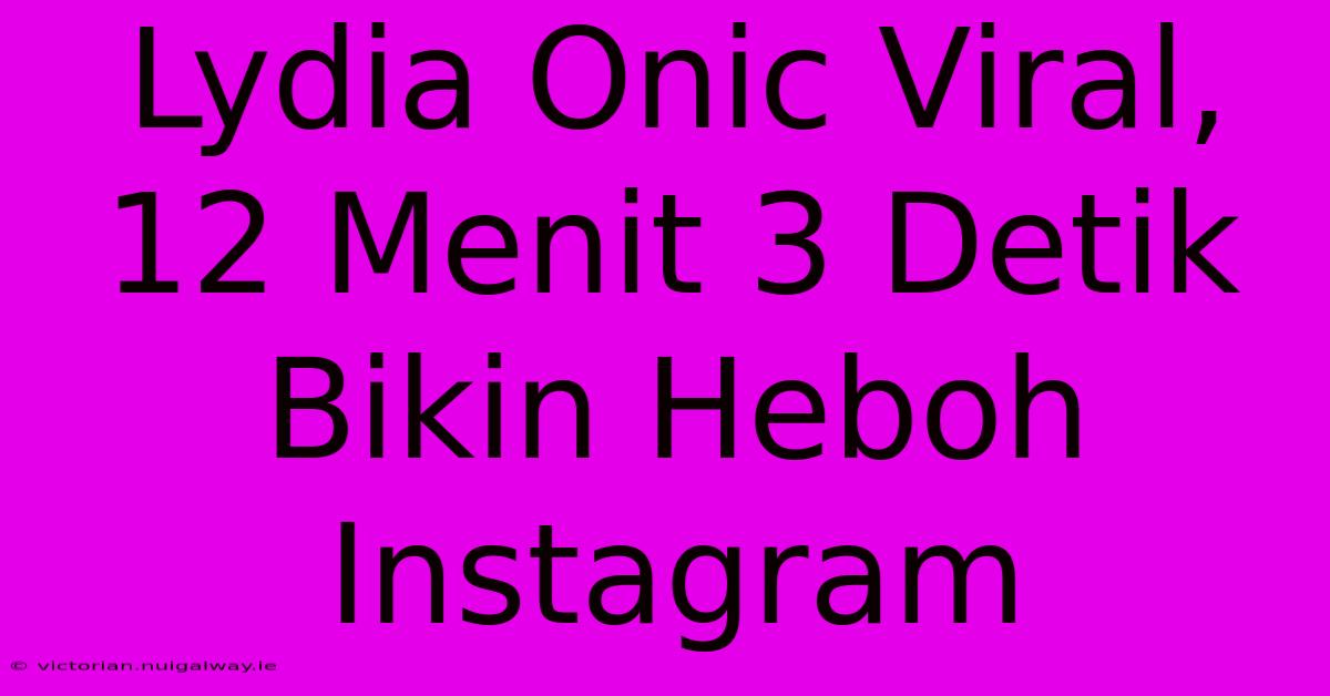 Lydia Onic Viral, 12 Menit 3 Detik Bikin Heboh Instagram