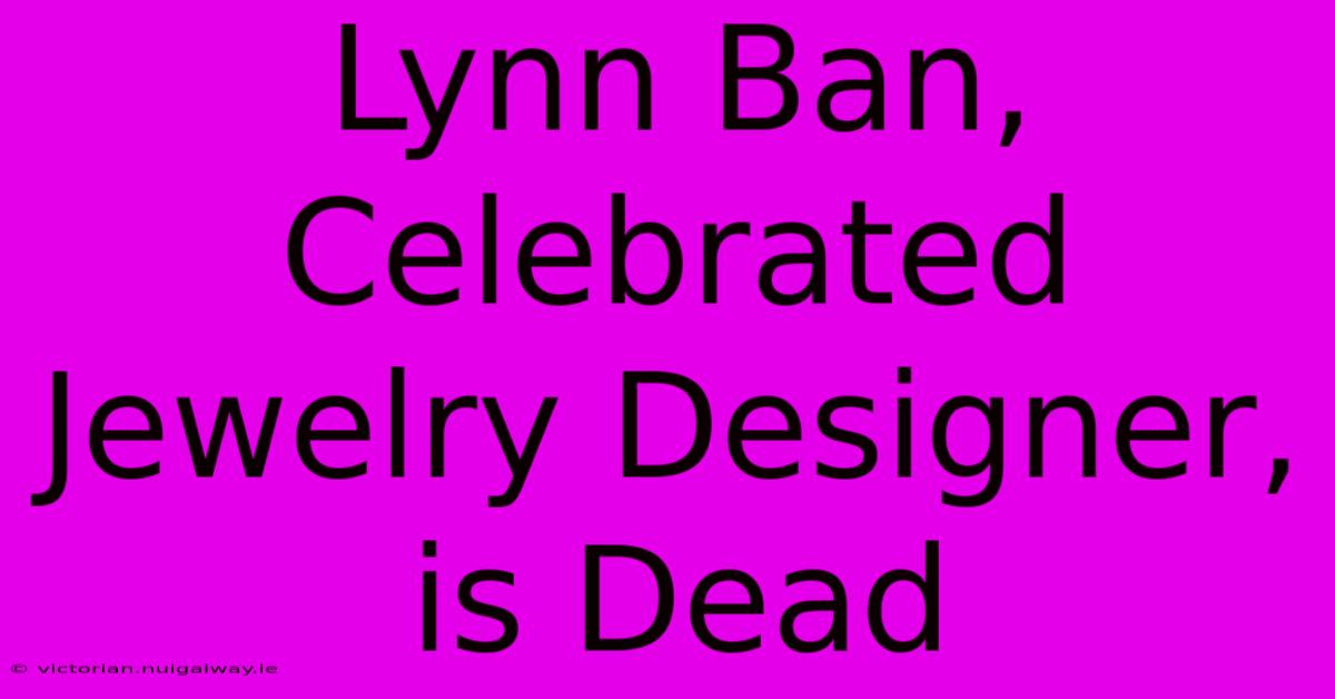 Lynn Ban, Celebrated Jewelry Designer, Is Dead