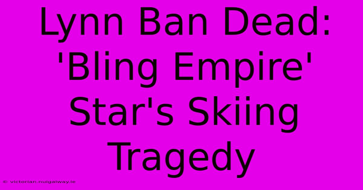 Lynn Ban Dead: 'Bling Empire' Star's Skiing Tragedy