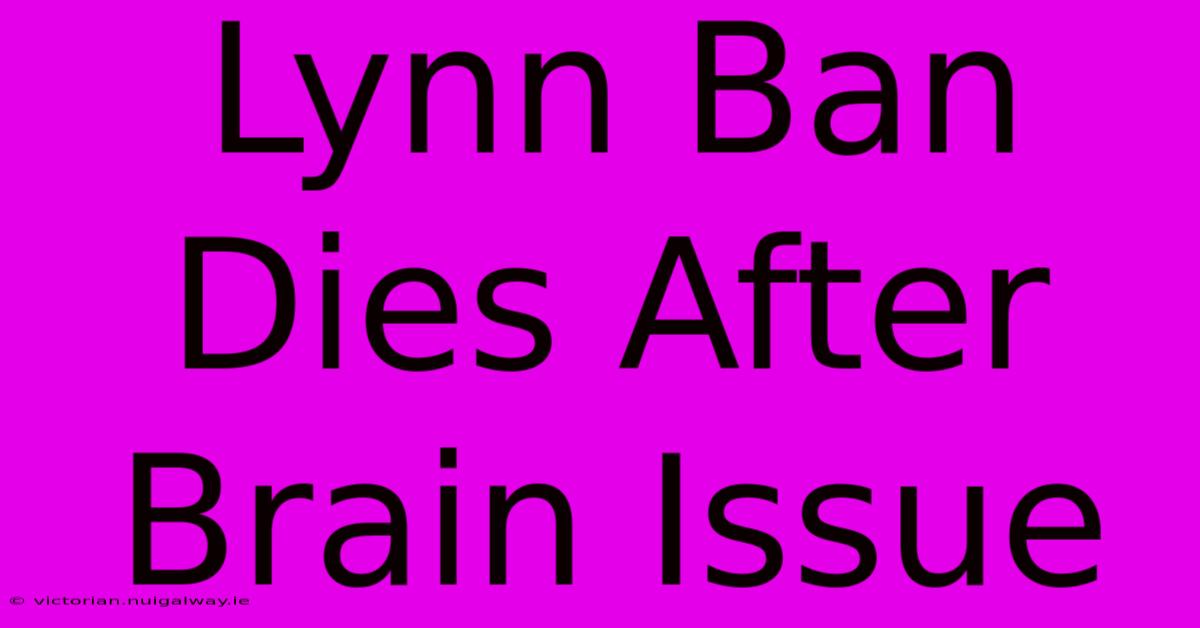 Lynn Ban Dies After Brain Issue