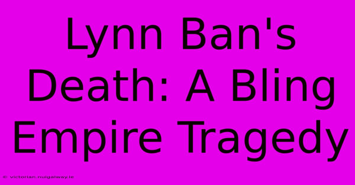 Lynn Ban's Death: A Bling Empire Tragedy