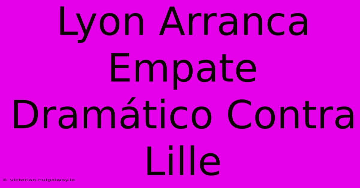 Lyon Arranca Empate Dramático Contra Lille