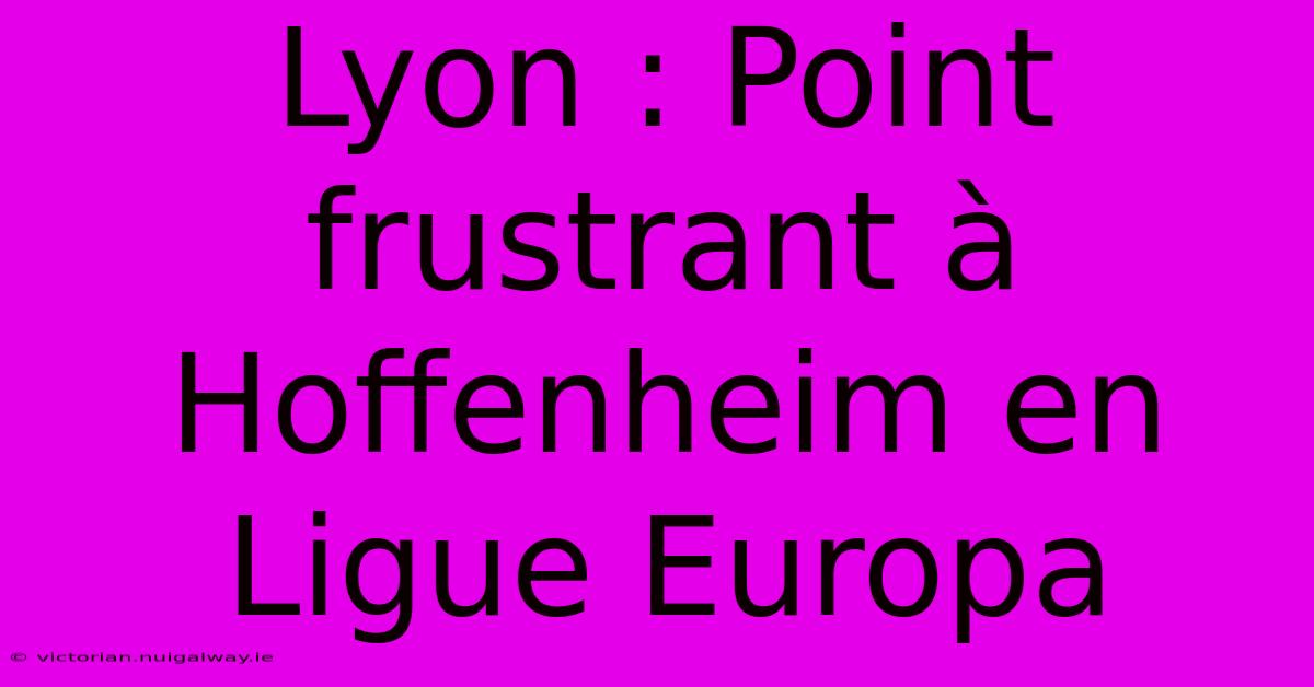 Lyon : Point Frustrant À Hoffenheim En Ligue Europa