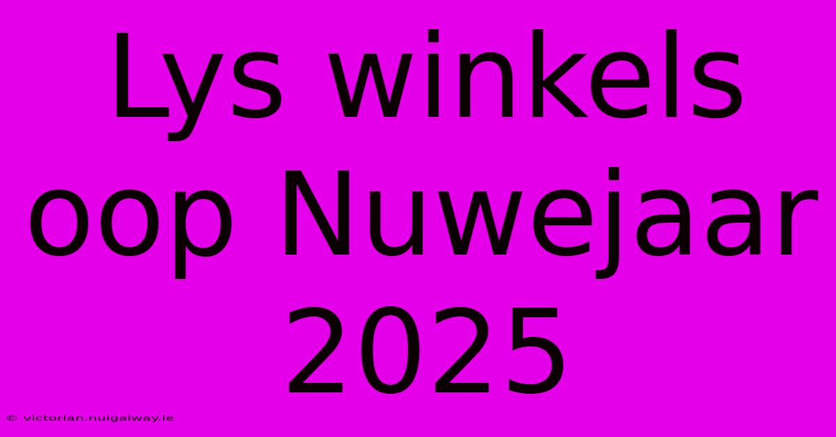 Lys Winkels Oop Nuwejaar 2025