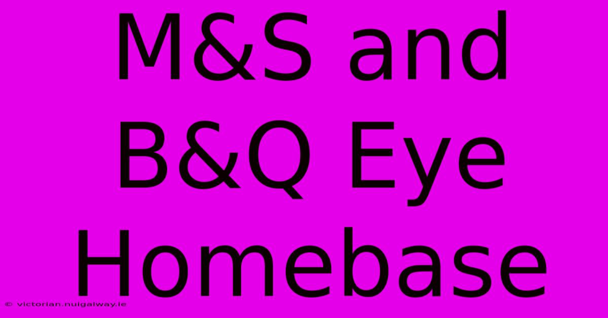 M&S And B&Q Eye Homebase